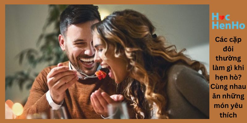 Các cặp đôi thường làm gì khi hẹn hò? Cùng nhau ăn những món yêu thích